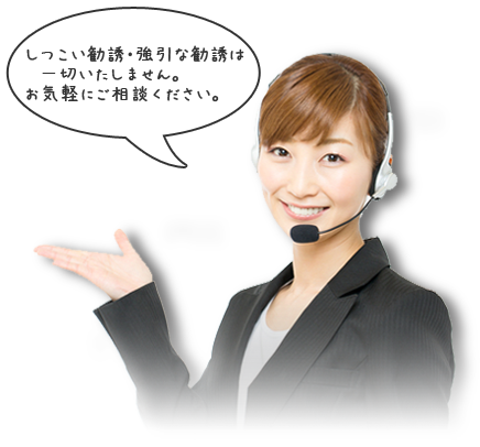 強引な勧誘・無理な勧誘は一切いたしません。お気軽にお問い合わせください。